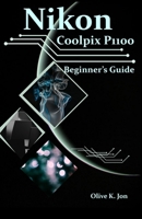 Nikon Coolpix P1100 Beginner’s Guide: A Step-by-Step Manual with Expert Tips, Screenshots for Setup, and Tricks for Stunning Photos and Videos B0F5MS8V23 Book Cover