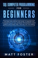 SQL Computer programming for Beginners: The Practical Step by Step Guide, to Master the Fundamentals of SQL Database Programming Made Simple and Stress-Free, that Will Get You Hired 1654165417 Book Cover
