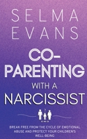 Co-Parenting With A Narcissist: Break Free from the Cycle of Emotional Abuse and Protect Your Children's Well-being B0C6YWL9BS Book Cover