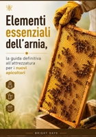 Elementi essenziali dell'arnia, la guida definitiva all'attrezzatura per i nuovi apicoltori (Italian Edition) B0DPQMMKKM Book Cover