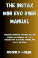 The Instax Mini Evo User Manual: A Beginner-Friendly Guide for Creative Instant Photography, 100 Filter Combinations, Bluetooth Printing, and Digital Archiving B0FXMVWDNX Book Cover