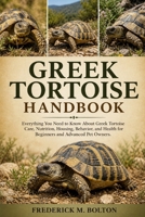 GREEK TORTOISE HANDBOOK: Everything You Need to Know About Greek Tortoise Care, Nutrition, Housing, Behavior, and Health for Beginners and Advanced Pet Owners B0H16YQY2W Book Cover