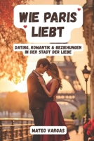 Wie Paris liebt: Dating, Romantik & Beziehungen in der Stadt der Liebe (German Edition) B0FD43ZK79 Book Cover
