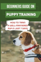 Beginners Guide On Puppy Training: How To Train A Well-Mannered Pup In Just 7 Days: Potty Training Your Puppy B09C36FZTZ Book Cover