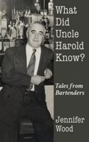 What Did Uncle Harold Know?: Tales from Bartenders 099737490X Book Cover