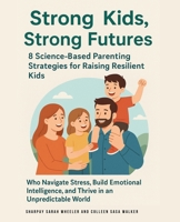 Strong Kids, Strong Futures: 8 Science-Based Parenting Strategies for Raising Resilient Kids Who Navigate Stress, Build Emotional Intelligence, and Thrive in an Unpredictable World B0F31YLVHF Book Cover