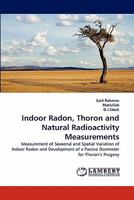 Indoor Radon, Thoron and Natural Radioactivity Measurements: Measurement of Seasonal and Spatial Variation of Indoor Radon and Development of a Passive Dosimeter for Thoron's Progeny 384430536X Book Cover