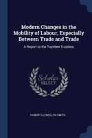 Modern Changes in the Mobility of Labour, Especially Between Trade and Trade: A Report to the Toynbee Trustees 1376631563 Book Cover