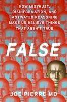 False: How Mistrust, Disinformation, and Motivated Reasoning Make Us Believe Things that Aren't True 0197765270 Book Cover