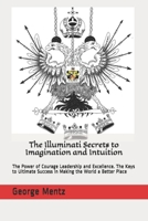 The Illuminati Secrets to Imagination and Intuition: The Power of Courage Leadership and Excellence. The Keys to Ultimate Success in Making the World a Better Place B0876ZL9R2 Book Cover