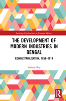 The Development of Modern Industries in Bengal: ReIndustrialisation, 1858-1914 1138500674 Book Cover