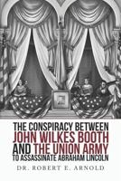 The Conspiracy Between John Wilkes Booth and the Union Army to Assassinate Abraham Lincoln 1792873581 Book Cover