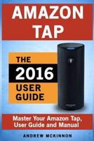Amazon Tap: Ultimate User Guide to Mastering Your Amazon Tap 1537565885 Book Cover