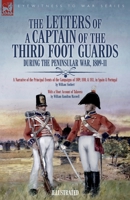 The Letters of a Captain of the Third Foot Guards During the Peninsular War, 1809-11: A Narrative of the Principal Events of the Campaigns of 1809, 1810, & 1811, in Spain and Portugal 1916535674 Book Cover