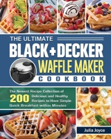 The Ultimate BLACK+DECKER Waffle Maker Cookbook: The Newest Recipe Collection of 200 Delicious and Healthy Recipes to Have Simple Quick Breakfast within Minutes 1801662088 Book Cover