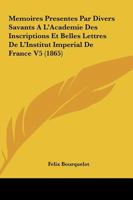 Memoires Presentes Par Divers Savants A L'Academie Des Inscriptions Et Belles Lettres De L'Institut Imperial De France V5 (1865) 1166805565 Book Cover