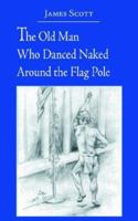 The Old Man Who Danced Naked Around the Flag Pole 1420881302 Book Cover