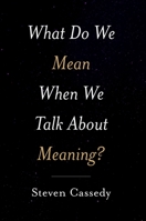 What Do We Mean When We Talk about Meaning? 0190936908 Book Cover