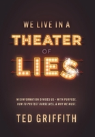 Theater of Lies: Misinformation Divides Us - With Purpose. How to Protect Ourselves, & Why We Must. 1039192084 Book Cover