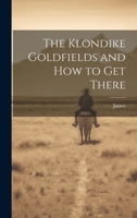 The Klondike Goldfields and how to get There 1022247697 Book Cover