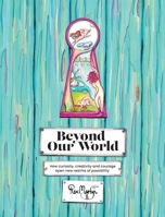 Beyond Our World: How curiosity, creativity and courage open new realms of possibility. null Book Cover