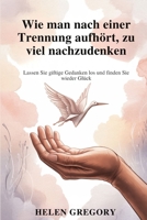 Wie man nach einer Trennung aufhört, zu viel nachzudenken: Lassen Sie giftige Gedanken los und finden Sie wieder Glück (German Edition) B0FLWCTPQR Book Cover