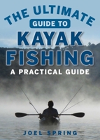 The Ultimate Guide to Kayak Fishing: A Practical Guide (The Ultimate Guides) 1510711120 Book Cover