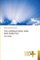 THE SUPERNATURAL MAN AND ROBOTICS: THE STORY 6204187104 Book Cover