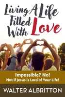 Living A Life Filled With Love: Impossible? No! Not if Jesus is Lord of Your Life! B0DQDLBCK3 Book Cover