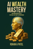 AI Wealth Mastery: Unlocking Million-Dollar Strategies for Today's Entrepreneur B0FL1HVQ7S Book Cover