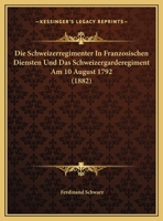 Die Schweizerregimenter In Franzosischen Diensten Und Das Schweizergarderegiment Am 10 August 1792 (1882) 1169567916 Book Cover