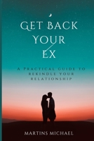 Get Back Your Ex: A Practical Guide To Rekindle Your Relationship B0BS8Q82TW Book Cover