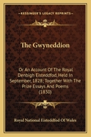 The Gwyneddion: Or An Account Of The Royal Denbigh Eisteddfod, Held In September, 1828; Together With The Prize Essays And Poems 0548832714 Book Cover