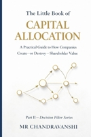 The Little Book of Capital Allocation: A Practical Guide to How Companies Create, or Destroy, Shareholder Value (The Little Book of Hidden Traps) B0HC3SH3LT Book Cover