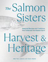 The Salmon Sisters: Harvest & Heritage: Seasonal Recipes and Traditions That Celebrate the Alaskan Spirit 632171433X Book Cover