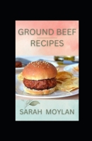 Ground Beef Recipes: Timeless, Classic and Delicious Homemade Ground Beef Cookbook B0BL52HXK7 Book Cover