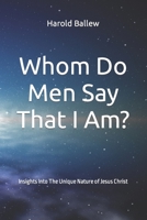 Whom Do Men Say That I Am?: Insights Into The Unique Nature of Jesus Christ 0578525275 Book Cover