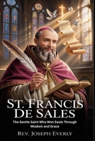 ST. FRANCIS DE SALES: The Gentle Saint Who Won Souls Through Wisdom and Grace B0H1HPR4WH Book Cover