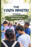 The Youth Ministry Handbook: Making Disciples That Make Disciples B0FQ48QBGZ Book Cover