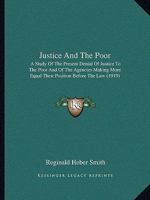Justice and the Poor: A Study of the Present Denial of Justice to the Poor and of the Agencies Making More Equal Their Position Before the law With ... to Legal aid Work in the United States 1015643078 Book Cover