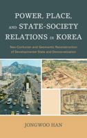 Power, Place, and State-Society Relations in Korea: Neo-Confucian and Geomantic Reconstruction of Developmental State and Democratization 0739175548 Book Cover