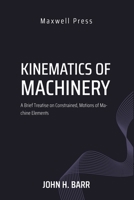 Kinematics of Machinery A Brief Treatise on Constrained, Motions of Machine Elements 9355282214 Book Cover
