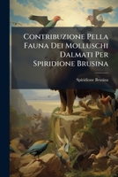Contribuzione Pella Fauna Dei Molluschi Dalmati Per Spiridione Brusina: (edito Per Cura Dell'i. E R. Societla Zoologico-botanica Di Vienna. Comprex ... Degli Atti Della Societla Par L'anno 1866)... 1247276856 Book Cover
