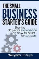 The Small Business Starter's Guide: Sharing 30 Years Experience on How to Build for Success 1535554460 Book Cover