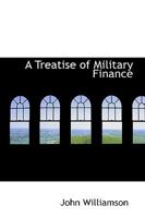 A Treatise on Military Finance; Containing the Pay of the Forces on the British and Irish Establishment; With the Allowances in Camp, Garrison and Quarters, &C 1170835694 Book Cover