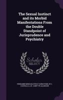 The Sexual Instinct and Its Morbid Manifestations from the Double Standpoint of Jurisprudence and Psychiatry 1515003841 Book Cover