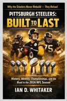 Pittsburgh Steelers: Built to Last: History, Identity, Championships, and the Road to the 2026 NFL Season B0GPDD63ZR Book Cover