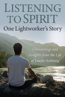 Listening to Spirit: One Lightworker's Story Channelings and Insights from the Life of Joseph Anthony 0996510397 Book Cover