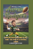 AARON RODGERS: From Backyard Games to NFL Fame The Story of a Football Legend (A BIOGRAPHY BOOK FOR KIDS) B0DRTL64BL Book Cover