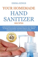 YOUR HOMEMADE HAND SANITIZER RECIPES: A Beginner's Guide With Effective DIY Recipes to Make Your Best Antibacterial Gel, Spray Disinfectant And Cleaning Wipes B087SLMSYZ Book Cover